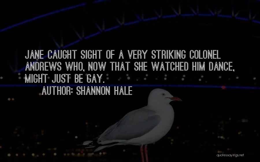 Shannon Hale Quotes: Jane Caught Sight Of A Very Striking Colonel Andrews Who, Now That She Watched Him Dance, Might Just Be Gay.