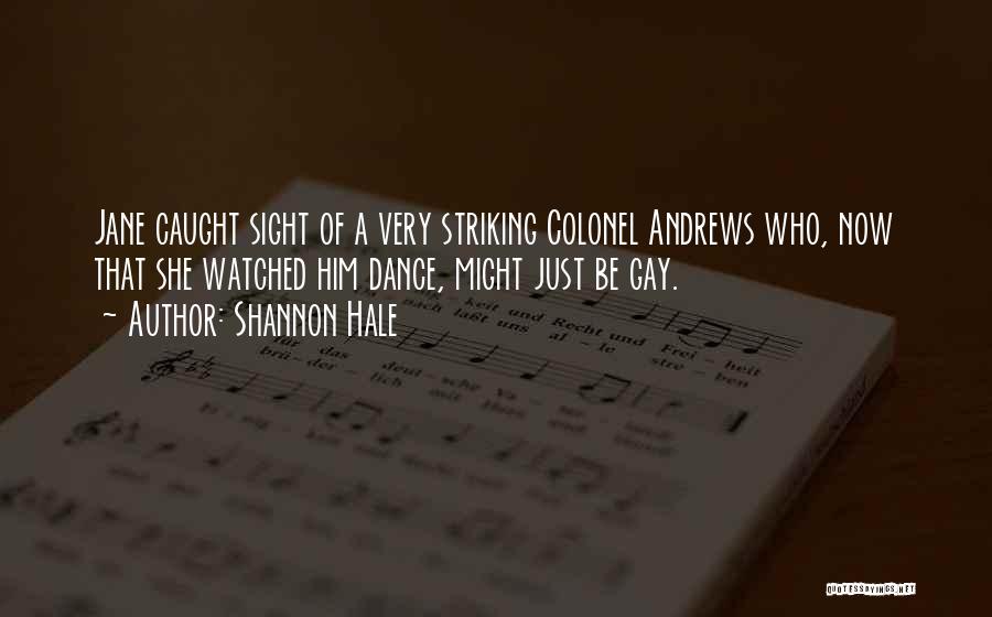 Shannon Hale Quotes: Jane Caught Sight Of A Very Striking Colonel Andrews Who, Now That She Watched Him Dance, Might Just Be Gay.