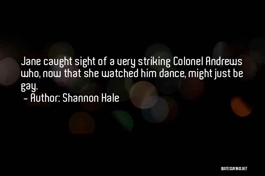 Shannon Hale Quotes: Jane Caught Sight Of A Very Striking Colonel Andrews Who, Now That She Watched Him Dance, Might Just Be Gay.