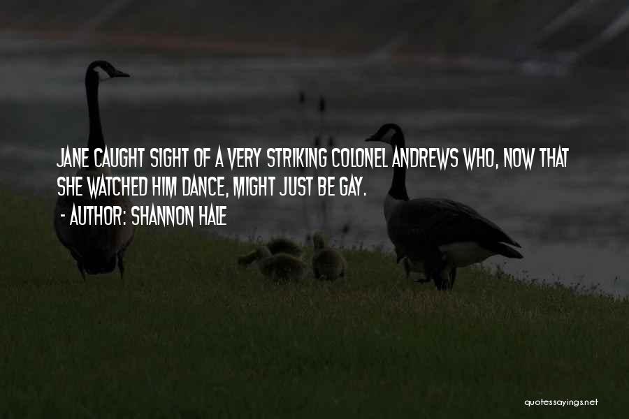 Shannon Hale Quotes: Jane Caught Sight Of A Very Striking Colonel Andrews Who, Now That She Watched Him Dance, Might Just Be Gay.