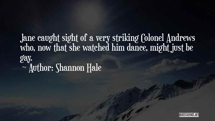 Shannon Hale Quotes: Jane Caught Sight Of A Very Striking Colonel Andrews Who, Now That She Watched Him Dance, Might Just Be Gay.