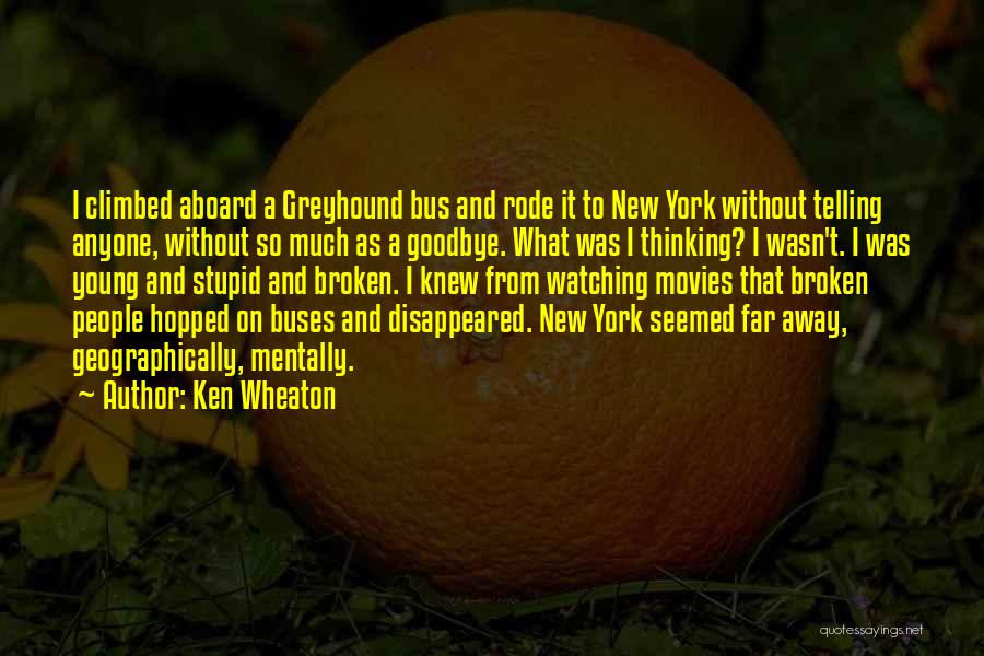 Ken Wheaton Quotes: I Climbed Aboard A Greyhound Bus And Rode It To New York Without Telling Anyone, Without So Much As A