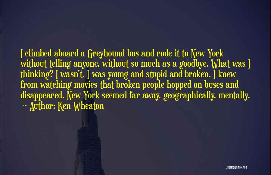 Ken Wheaton Quotes: I Climbed Aboard A Greyhound Bus And Rode It To New York Without Telling Anyone, Without So Much As A