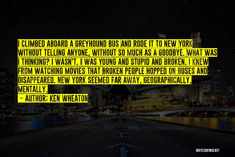 Ken Wheaton Quotes: I Climbed Aboard A Greyhound Bus And Rode It To New York Without Telling Anyone, Without So Much As A