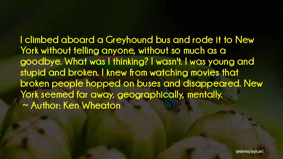 Ken Wheaton Quotes: I Climbed Aboard A Greyhound Bus And Rode It To New York Without Telling Anyone, Without So Much As A