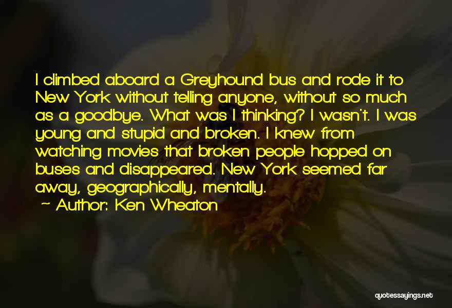 Ken Wheaton Quotes: I Climbed Aboard A Greyhound Bus And Rode It To New York Without Telling Anyone, Without So Much As A