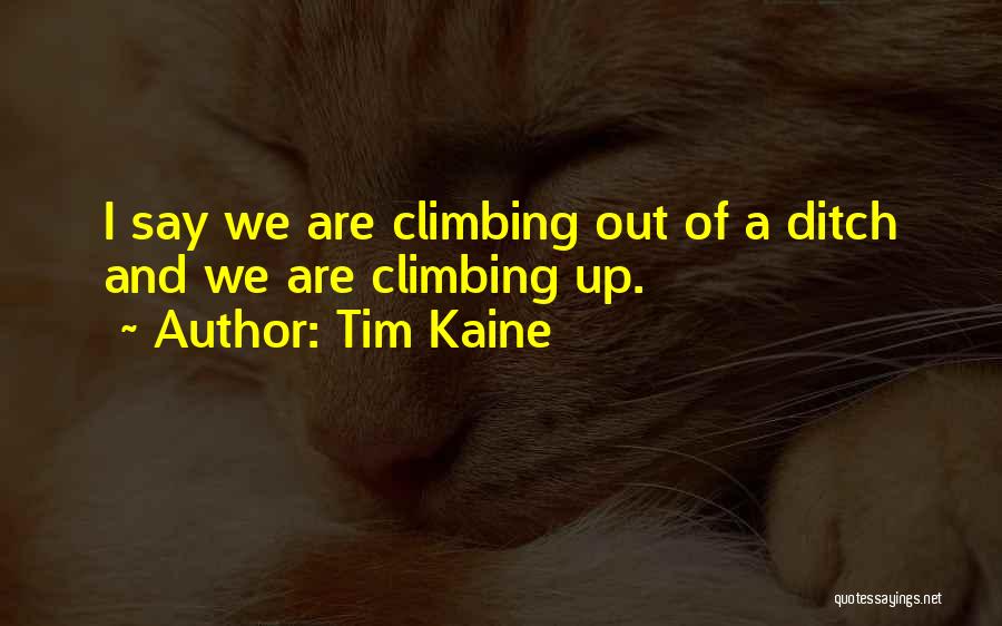 Tim Kaine Quotes: I Say We Are Climbing Out Of A Ditch And We Are Climbing Up.