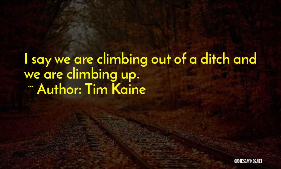 Tim Kaine Quotes: I Say We Are Climbing Out Of A Ditch And We Are Climbing Up.