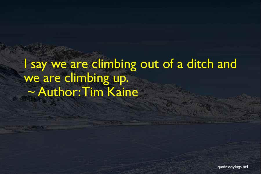 Tim Kaine Quotes: I Say We Are Climbing Out Of A Ditch And We Are Climbing Up.