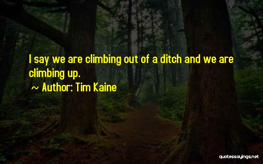 Tim Kaine Quotes: I Say We Are Climbing Out Of A Ditch And We Are Climbing Up.