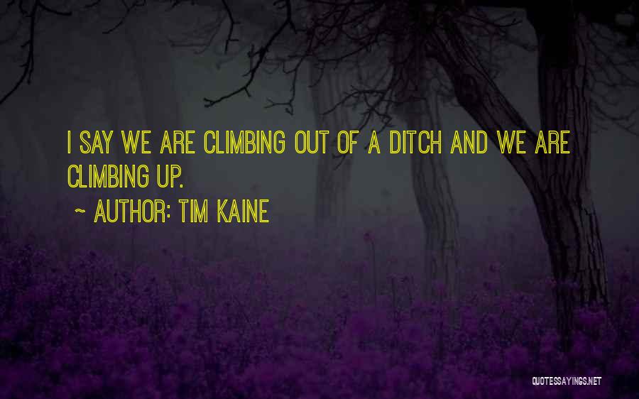 Tim Kaine Quotes: I Say We Are Climbing Out Of A Ditch And We Are Climbing Up.