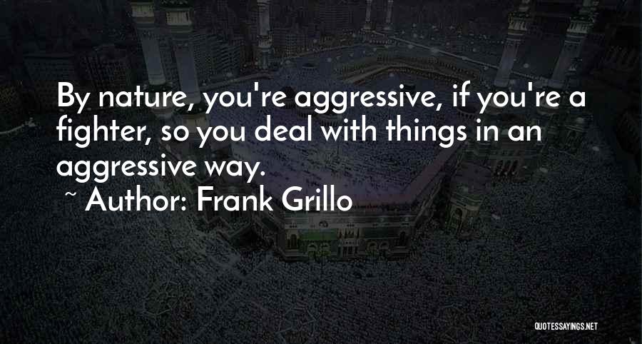 Frank Grillo Quotes: By Nature, You're Aggressive, If You're A Fighter, So You Deal With Things In An Aggressive Way.