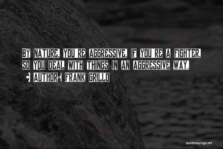 Frank Grillo Quotes: By Nature, You're Aggressive, If You're A Fighter, So You Deal With Things In An Aggressive Way.