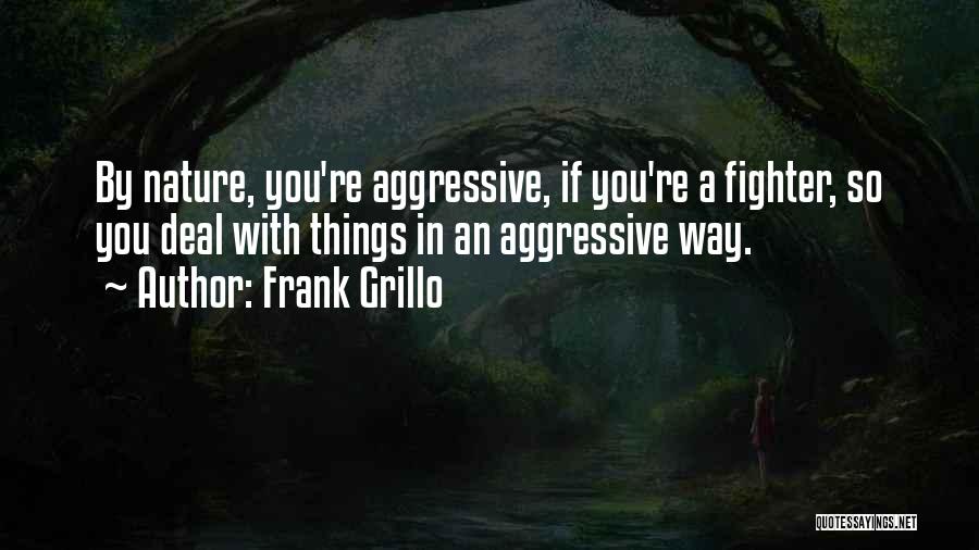 Frank Grillo Quotes: By Nature, You're Aggressive, If You're A Fighter, So You Deal With Things In An Aggressive Way.