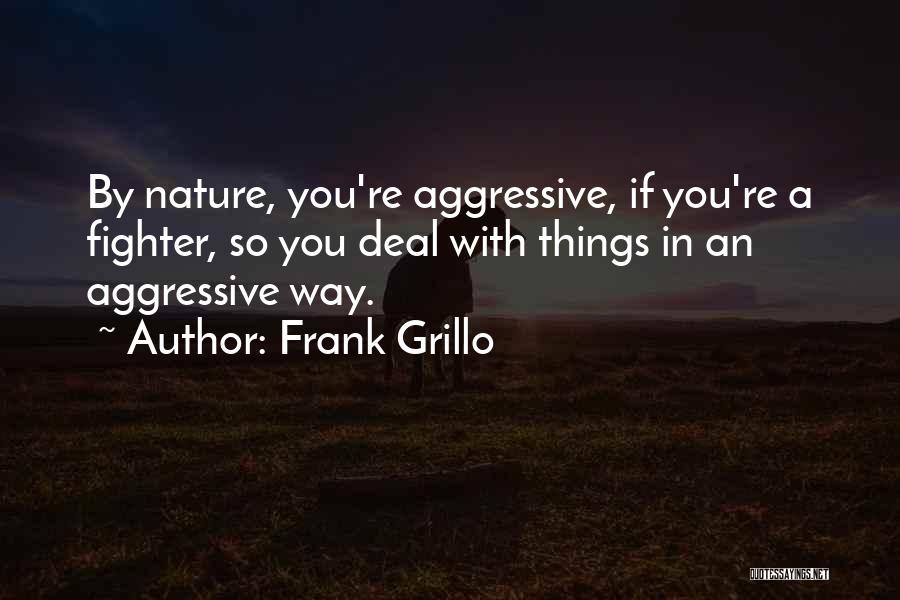 Frank Grillo Quotes: By Nature, You're Aggressive, If You're A Fighter, So You Deal With Things In An Aggressive Way.