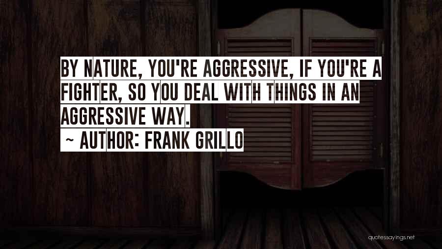 Frank Grillo Quotes: By Nature, You're Aggressive, If You're A Fighter, So You Deal With Things In An Aggressive Way.