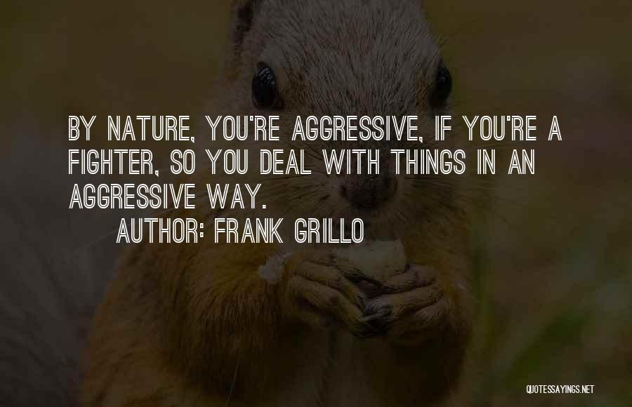 Frank Grillo Quotes: By Nature, You're Aggressive, If You're A Fighter, So You Deal With Things In An Aggressive Way.