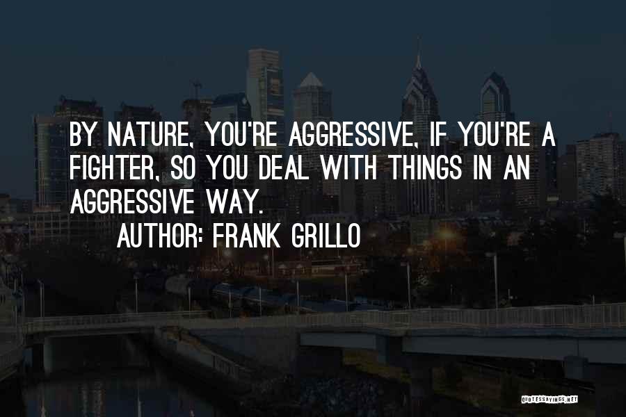 Frank Grillo Quotes: By Nature, You're Aggressive, If You're A Fighter, So You Deal With Things In An Aggressive Way.