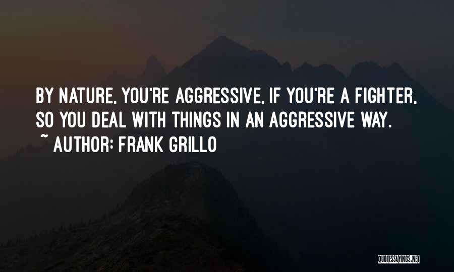 Frank Grillo Quotes: By Nature, You're Aggressive, If You're A Fighter, So You Deal With Things In An Aggressive Way.