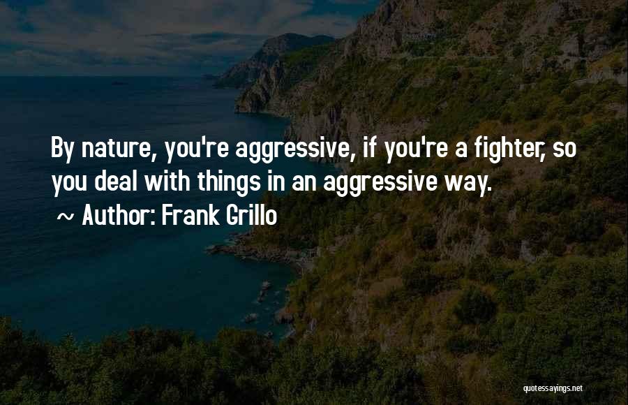 Frank Grillo Quotes: By Nature, You're Aggressive, If You're A Fighter, So You Deal With Things In An Aggressive Way.