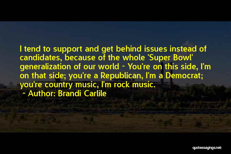 Brandi Carlile Quotes: I Tend To Support And Get Behind Issues Instead Of Candidates, Because Of The Whole 'super Bowl' Generalization Of Our