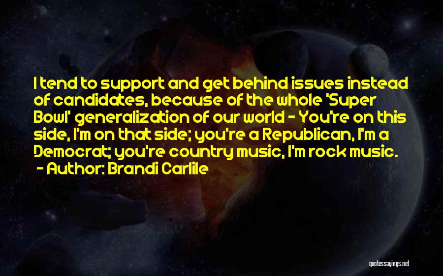 Brandi Carlile Quotes: I Tend To Support And Get Behind Issues Instead Of Candidates, Because Of The Whole 'super Bowl' Generalization Of Our
