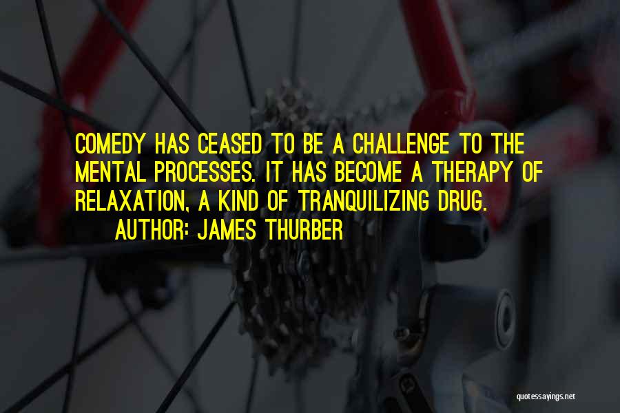 James Thurber Quotes: Comedy Has Ceased To Be A Challenge To The Mental Processes. It Has Become A Therapy Of Relaxation, A Kind