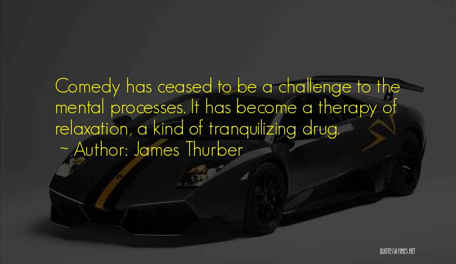 James Thurber Quotes: Comedy Has Ceased To Be A Challenge To The Mental Processes. It Has Become A Therapy Of Relaxation, A Kind