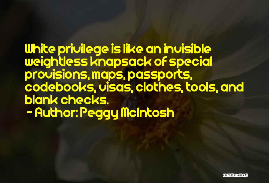 Peggy McIntosh Quotes: White Privilege Is Like An Invisible Weightless Knapsack Of Special Provisions, Maps, Passports, Codebooks, Visas, Clothes, Tools, And Blank Checks.