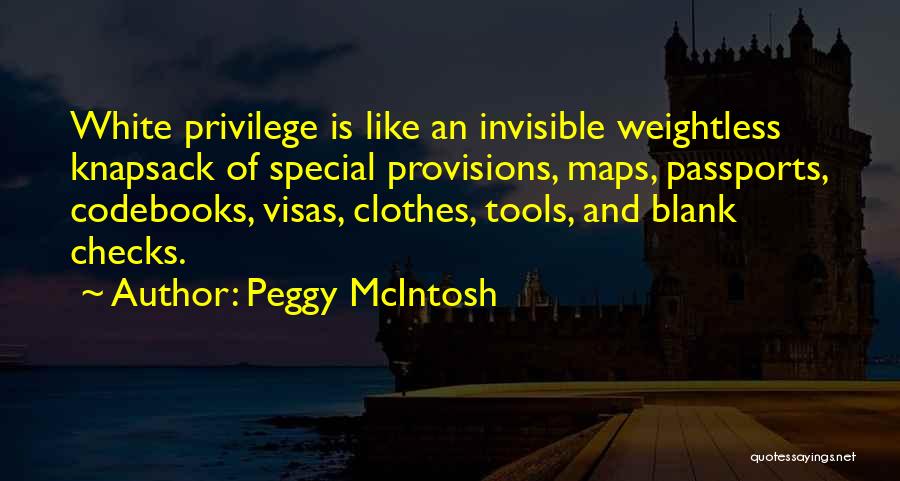 Peggy McIntosh Quotes: White Privilege Is Like An Invisible Weightless Knapsack Of Special Provisions, Maps, Passports, Codebooks, Visas, Clothes, Tools, And Blank Checks.