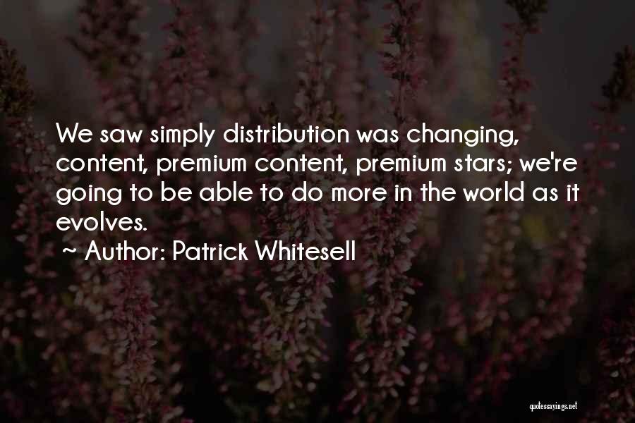 Patrick Whitesell Quotes: We Saw Simply Distribution Was Changing, Content, Premium Content, Premium Stars; We're Going To Be Able To Do More In