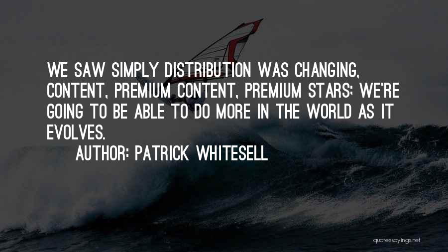 Patrick Whitesell Quotes: We Saw Simply Distribution Was Changing, Content, Premium Content, Premium Stars; We're Going To Be Able To Do More In