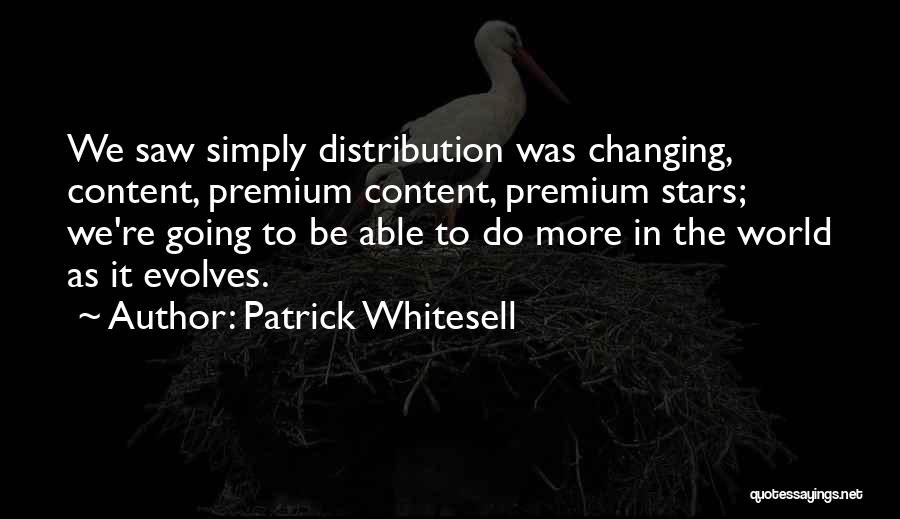 Patrick Whitesell Quotes: We Saw Simply Distribution Was Changing, Content, Premium Content, Premium Stars; We're Going To Be Able To Do More In