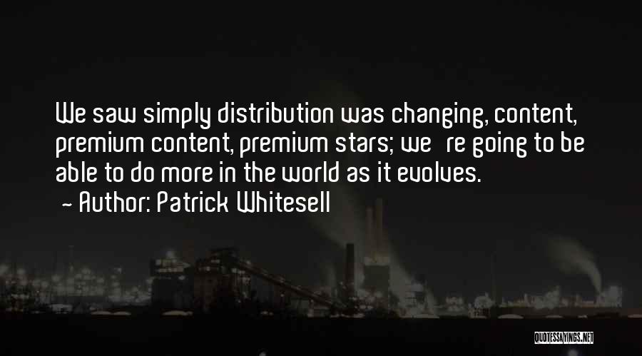 Patrick Whitesell Quotes: We Saw Simply Distribution Was Changing, Content, Premium Content, Premium Stars; We're Going To Be Able To Do More In