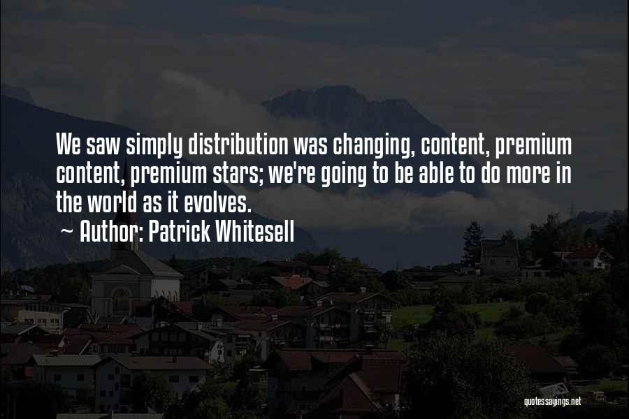 Patrick Whitesell Quotes: We Saw Simply Distribution Was Changing, Content, Premium Content, Premium Stars; We're Going To Be Able To Do More In