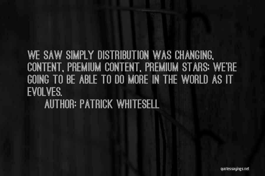 Patrick Whitesell Quotes: We Saw Simply Distribution Was Changing, Content, Premium Content, Premium Stars; We're Going To Be Able To Do More In