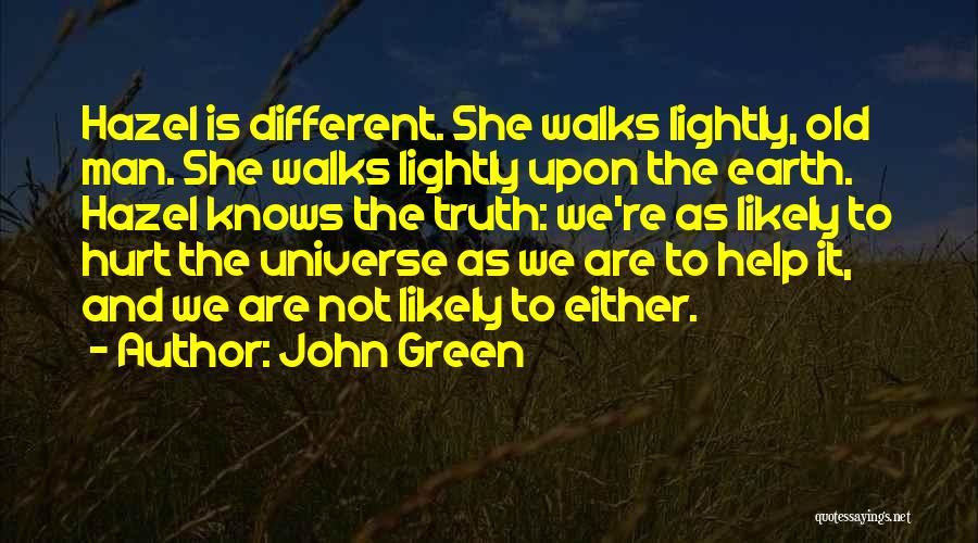 John Green Quotes: Hazel Is Different. She Walks Lightly, Old Man. She Walks Lightly Upon The Earth. Hazel Knows The Truth: We're As