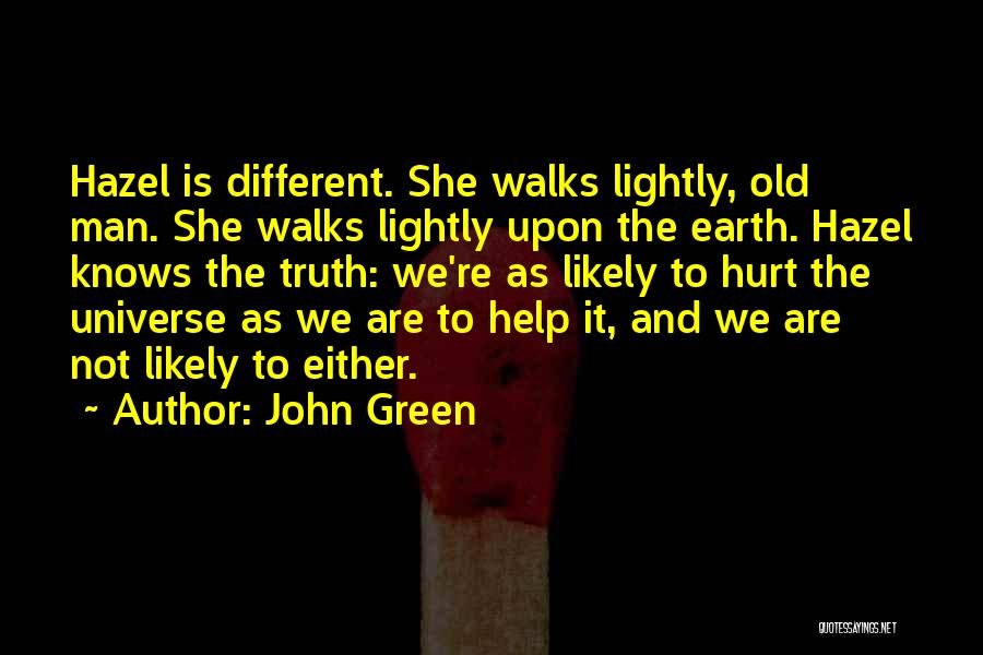 John Green Quotes: Hazel Is Different. She Walks Lightly, Old Man. She Walks Lightly Upon The Earth. Hazel Knows The Truth: We're As