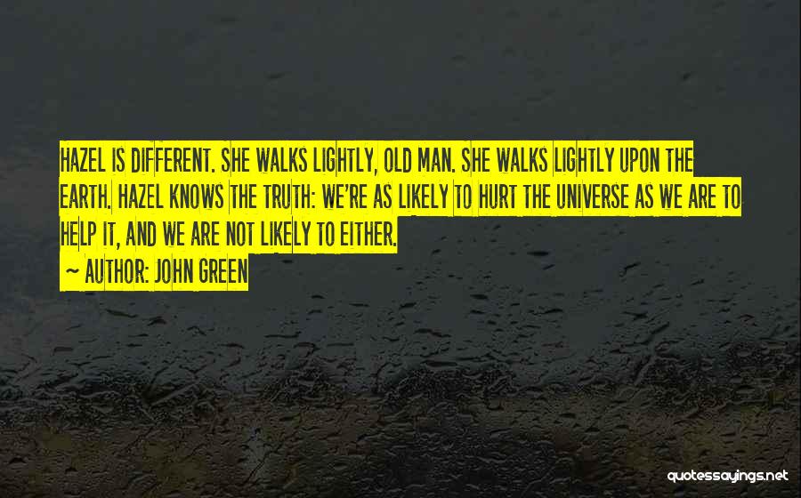John Green Quotes: Hazel Is Different. She Walks Lightly, Old Man. She Walks Lightly Upon The Earth. Hazel Knows The Truth: We're As