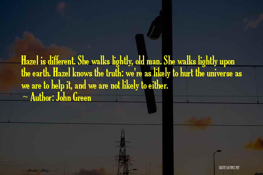John Green Quotes: Hazel Is Different. She Walks Lightly, Old Man. She Walks Lightly Upon The Earth. Hazel Knows The Truth: We're As