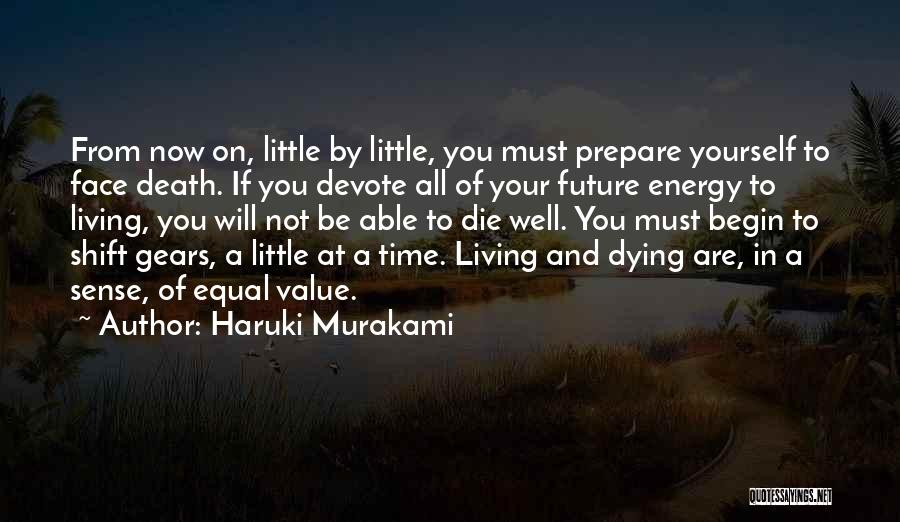 Haruki Murakami Quotes: From Now On, Little By Little, You Must Prepare Yourself To Face Death. If You Devote All Of Your Future