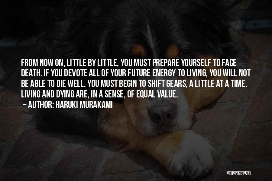 Haruki Murakami Quotes: From Now On, Little By Little, You Must Prepare Yourself To Face Death. If You Devote All Of Your Future