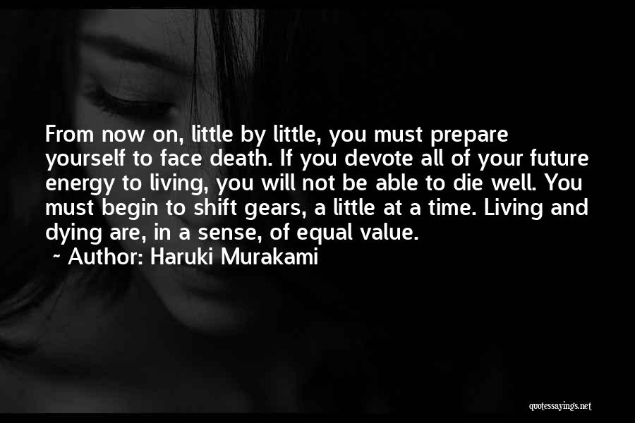 Haruki Murakami Quotes: From Now On, Little By Little, You Must Prepare Yourself To Face Death. If You Devote All Of Your Future