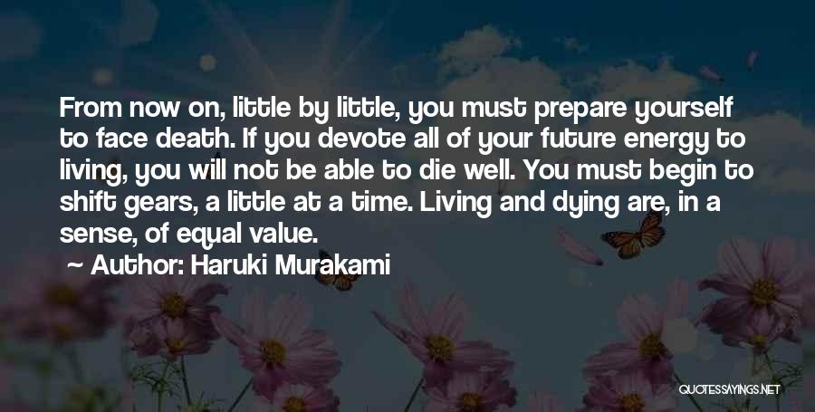 Haruki Murakami Quotes: From Now On, Little By Little, You Must Prepare Yourself To Face Death. If You Devote All Of Your Future