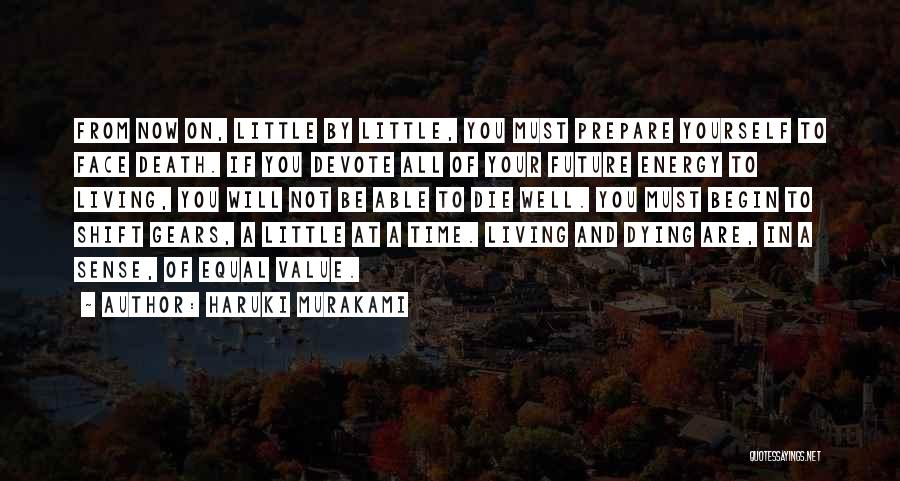 Haruki Murakami Quotes: From Now On, Little By Little, You Must Prepare Yourself To Face Death. If You Devote All Of Your Future