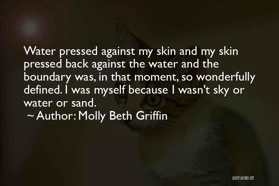 Molly Beth Griffin Quotes: Water Pressed Against My Skin And My Skin Pressed Back Against The Water And The Boundary Was, In That Moment,