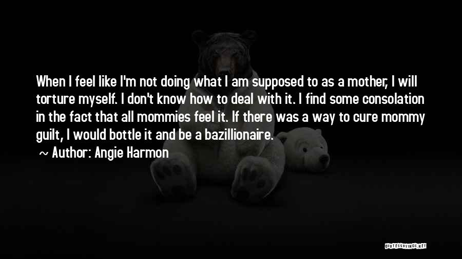 Angie Harmon Quotes: When I Feel Like I'm Not Doing What I Am Supposed To As A Mother, I Will Torture Myself. I