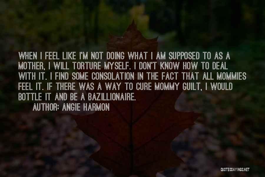 Angie Harmon Quotes: When I Feel Like I'm Not Doing What I Am Supposed To As A Mother, I Will Torture Myself. I