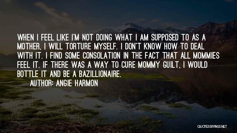 Angie Harmon Quotes: When I Feel Like I'm Not Doing What I Am Supposed To As A Mother, I Will Torture Myself. I