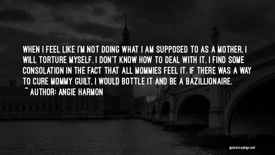 Angie Harmon Quotes: When I Feel Like I'm Not Doing What I Am Supposed To As A Mother, I Will Torture Myself. I